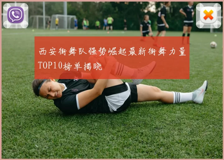 西安街舞队强势崛起最新街舞力量TOP10榜单揭晓