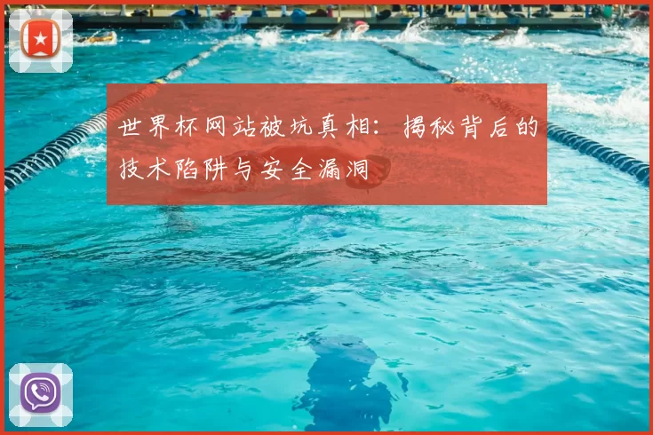 世界杯网站被坑真相：揭秘背后的技术陷阱与安全漏洞