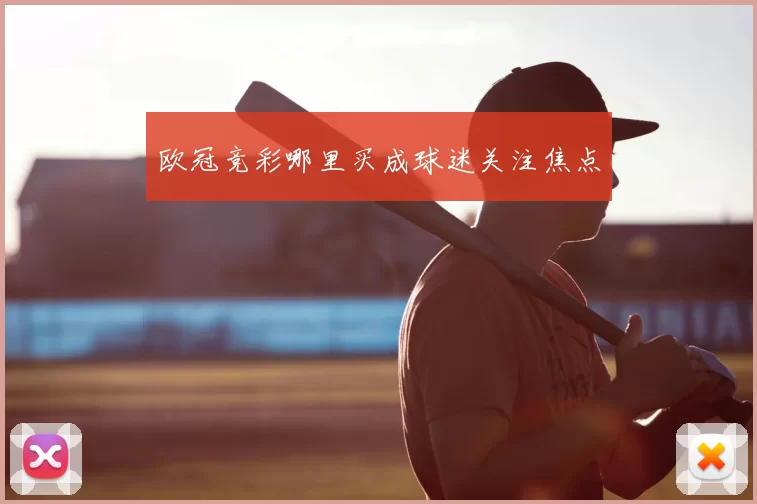 欧冠竞彩哪里买成球迷关注焦点