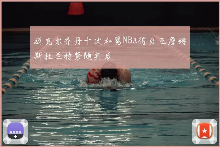 迈克尔乔丹十次加冕NBA得分王詹姆斯杜兰特紧随其后