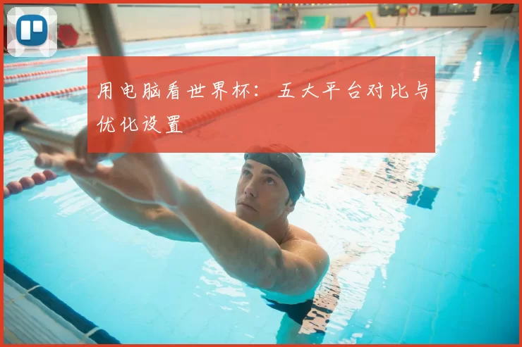 用电脑看世界杯：五大平台对比与优化设置