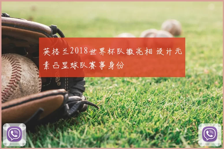 英格兰2018世界杯队徽亮相 设计元素凸显球队赛事身份