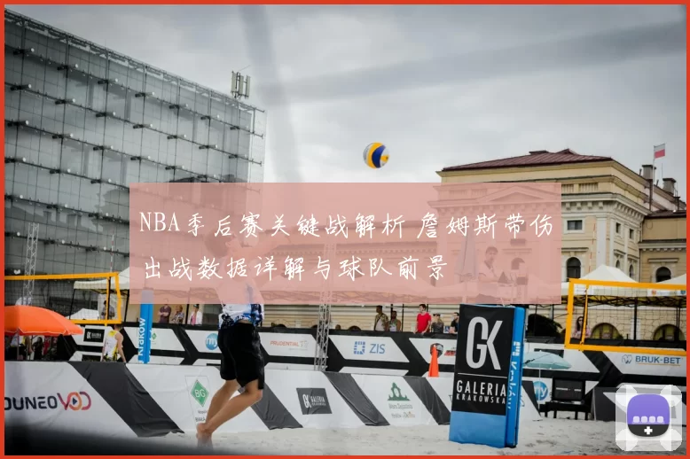 NBA季后赛关键战解析 詹姆斯带伤出战数据详解与球队前景