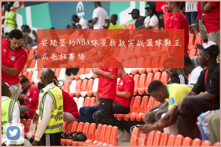 安踏签约NBA球星新款实战篮球鞋正式亮相赛场