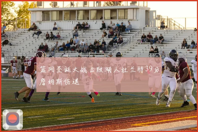 篮网圣诞大战击败湖人杜兰特39分詹姆斯伤退