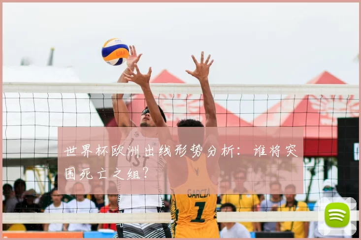 世界杯欧洲出线形势分析:谁将突围死亡之组?