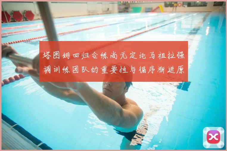 塔图姆回归合练尚无定论马祖拉强调训练团队的重要性与循序渐进原则