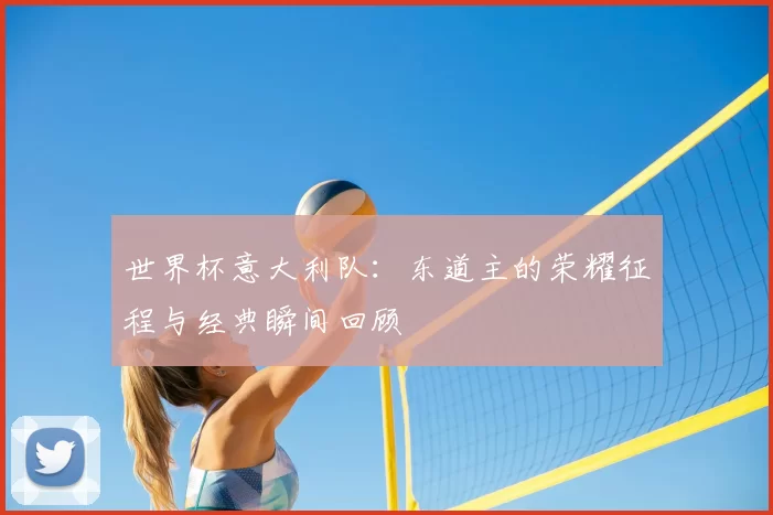 世界杯意大利队:东道主的荣耀征程与经典瞬间回顾