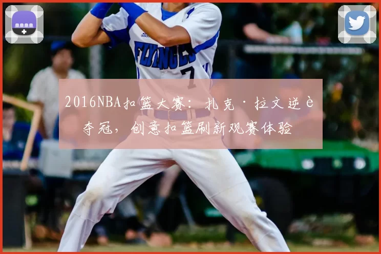 2016NBA扣篮大赛:扎克·拉文逆转夺冠,创意扣篮刷新观赛体验