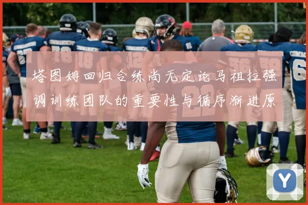 塔图姆回归合练尚无定论马祖拉强调训练团队的重要性与循序渐进原则