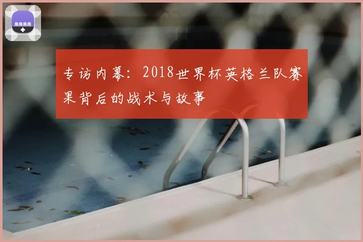 专访内幕：2018世界杯英格兰队赛果背后的战术与故事