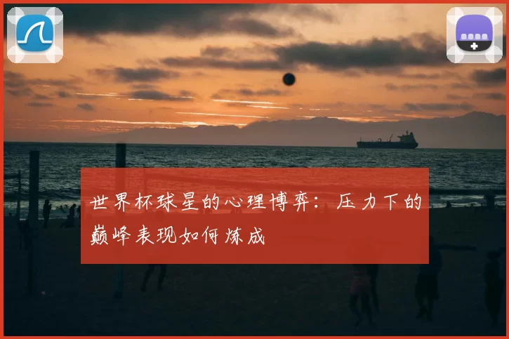 世界杯球星的心理博弈：压力下的巅峰表现如何炼成