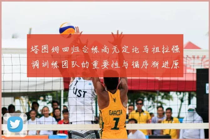 塔图姆回归合练尚无定论马祖拉强调训练团队的重要性与循序渐进原则