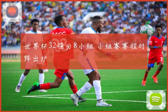 世界杯32强分8小组 小组赛赛程对阵出炉