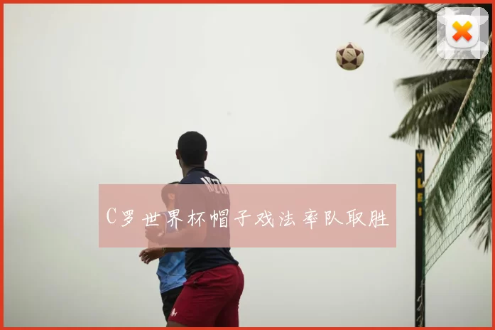C罗世界杯帽子戏法率队取胜