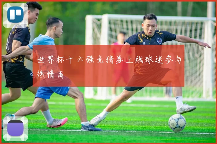世界杯十六强竞猜券上线球迷参与热情高