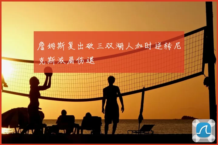 詹姆斯复出砍三双湖人加时逆转尼克斯浓眉伤退