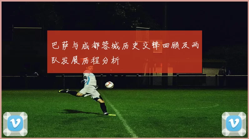 巴萨与成都蓉城历史交锋回顾及两队发展历程分析