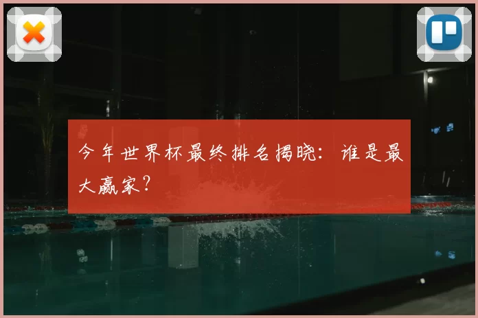 今年世界杯最终排名揭晓:谁是最大赢家?