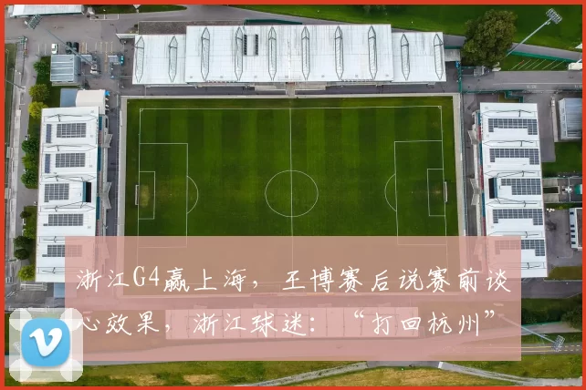 浙江G4赢上海,王博赛后说赛前谈心效果,浙江球迷:“打回杭州”