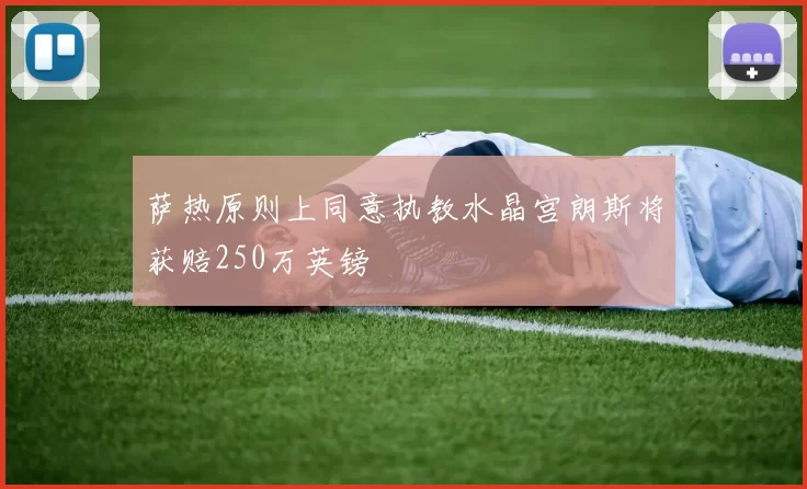 萨热原则上同意执教水晶宫朗斯将获赔250万英镑