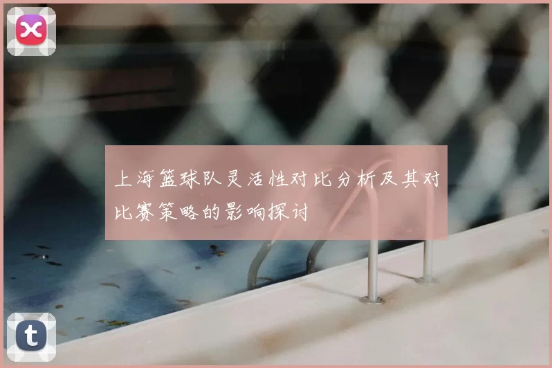 上海篮球队灵活性对比分析及其对比赛策略的影响探讨