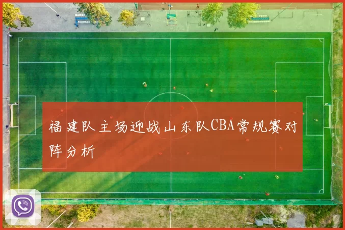 福建队主场迎战山东队CBA常规赛对阵分析