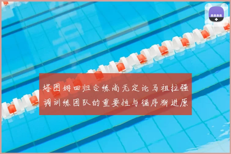 塔图姆回归合练尚无定论马祖拉强调训练团队的重要性与循序渐进原则