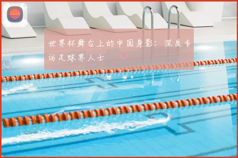 世界杯舞台上的中国身影：深度专访足球界人士