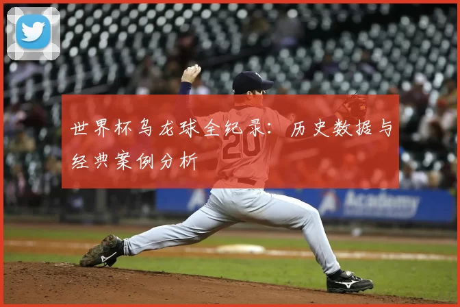 世界杯乌龙球全纪录:历史数据与经典案例分析