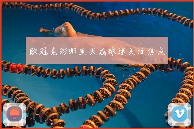 欧冠竞彩哪里买成球迷关注焦点
