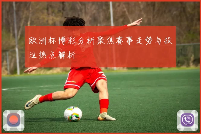 欧洲杯博彩分析聚焦赛事走势与投注热点解析