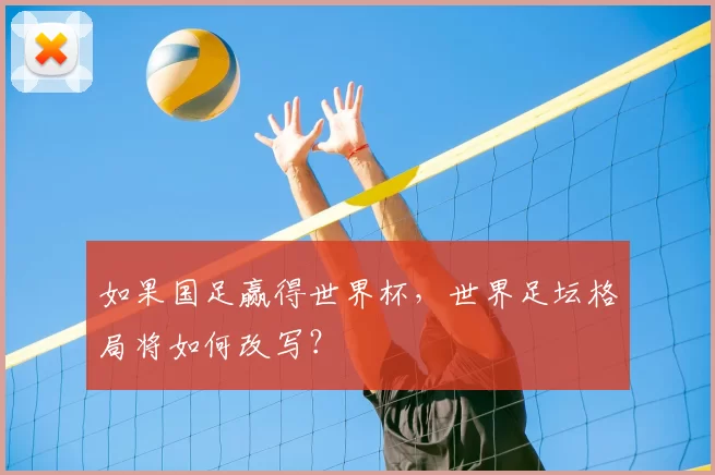 如果国足赢得世界杯,世界足坛格局将如何改写?