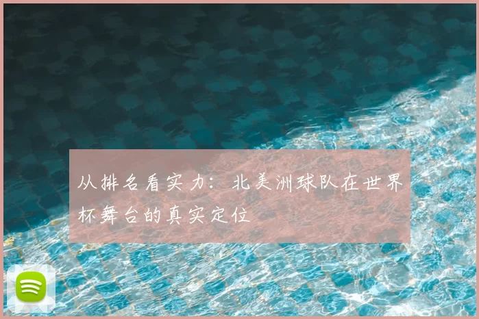 从排名看实力：北美洲球队在世界杯舞台的真实定位