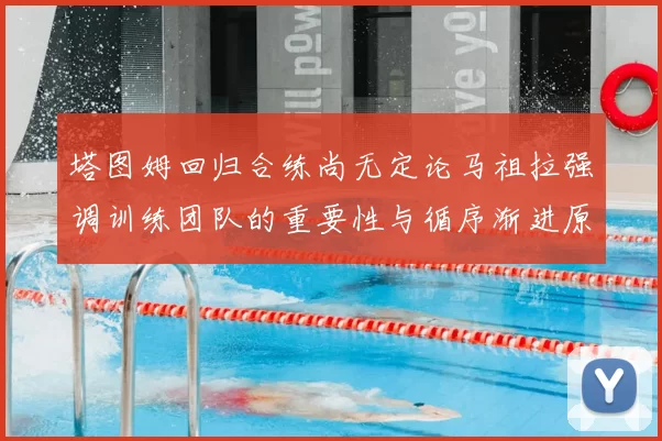塔图姆回归合练尚无定论马祖拉强调训练团队的重要性与循序渐进原则