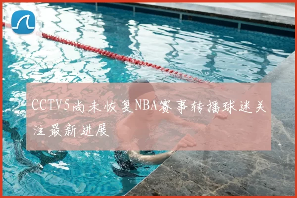CCTV5尚未恢复NBA赛事转播球迷关注最新进展