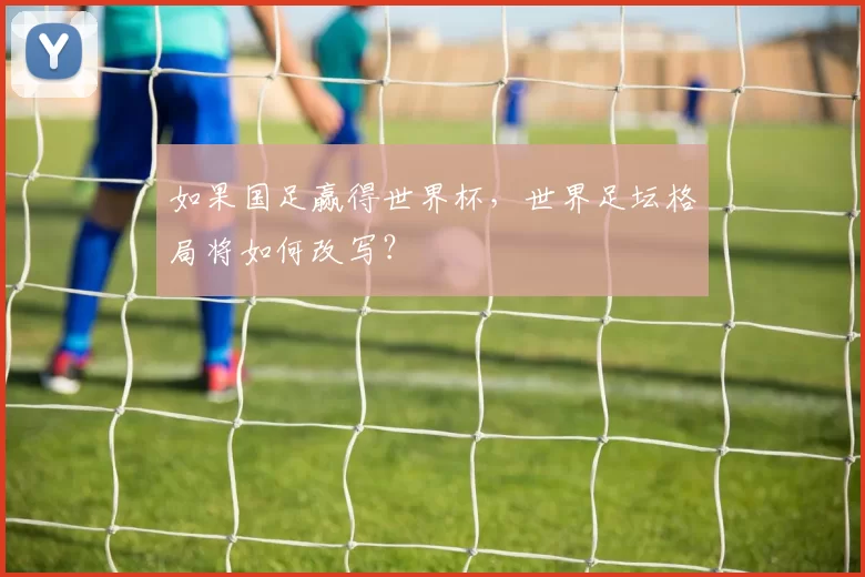 如果国足赢得世界杯，世界足坛格局将如何改写？