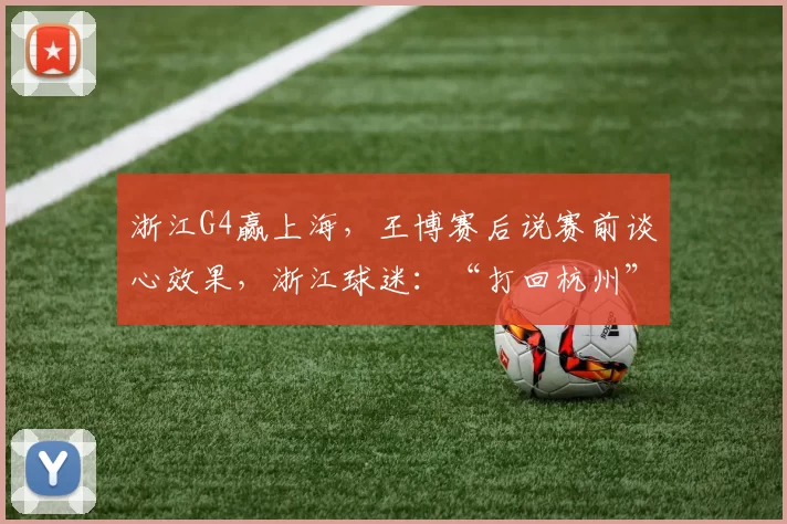 浙江G4赢上海,王博赛后说赛前谈心效果,浙江球迷:“打回杭州”