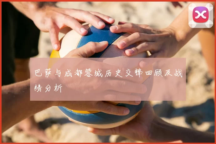 巴萨与成都蓉城历史交锋回顾及战绩分析
