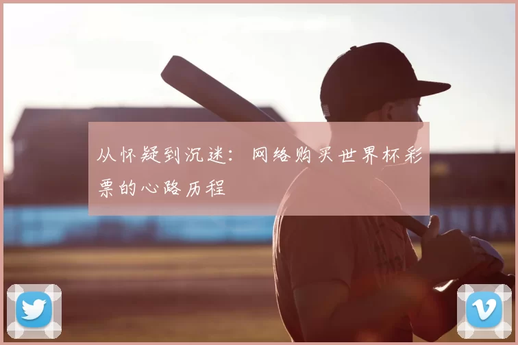 从怀疑到沉迷:网络购买世界杯彩票的心路历程