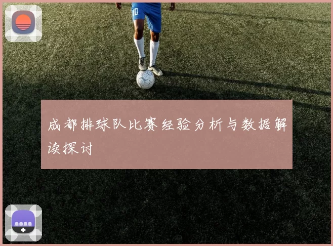成都排球队比赛经验分析与数据解读探讨