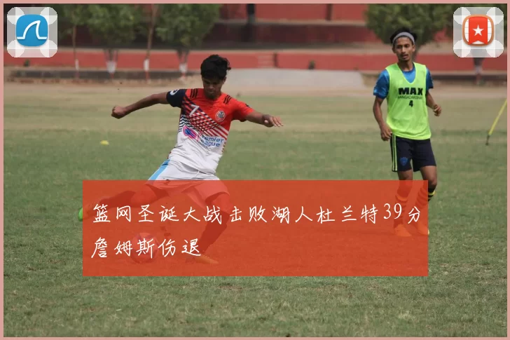 篮网圣诞大战击败湖人杜兰特39分詹姆斯伤退
