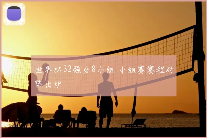 世界杯32强分8小组 小组赛赛程对阵出炉