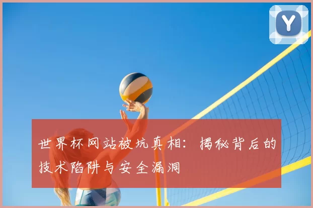 世界杯网站被坑真相：揭秘背后的技术陷阱与安全漏洞