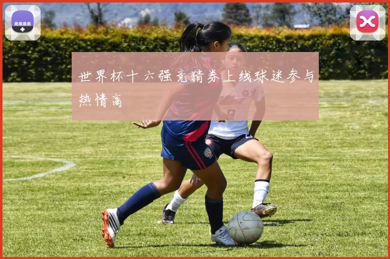世界杯十六强竞猜券上线球迷参与热情高