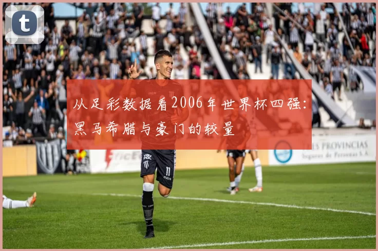 从足彩数据看2006年世界杯四强:黑马希腊与豪门的较量