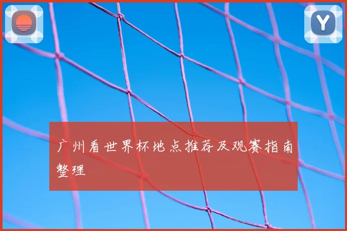 广州看世界杯地点推荐及观赛指南整理