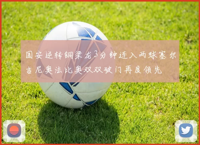 国安逆转铜梁龙3分钟连入两球塞尔吉尼奥法比奥双双破门再度领先