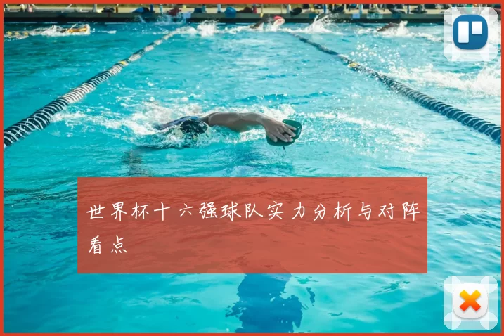 世界杯十六强球队实力分析与对阵看点