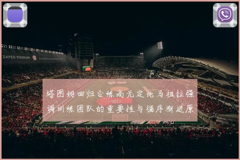 塔图姆回归合练尚无定论马祖拉强调训练团队的重要性与循序渐进原则